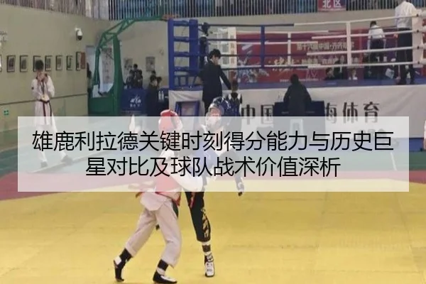 雄鹿利拉德关键时刻得分能力与历史巨星对比及球队战术价值深析