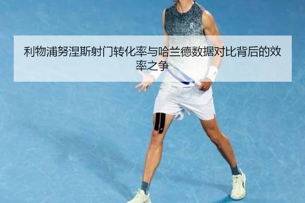 利物浦努涅斯射门转化率与哈兰德数据对比背后的效率之争